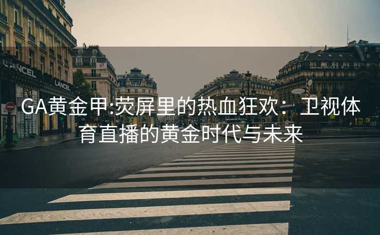 GA黄金甲:荧屏里的热血狂欢：卫视体育直播的黄金时代与未来