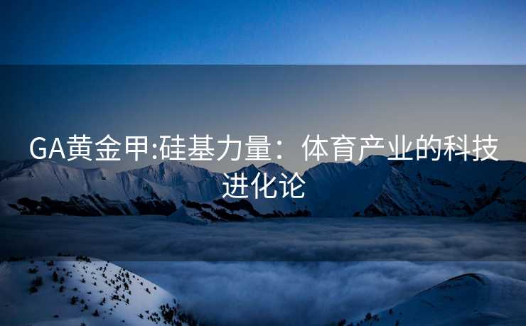 GA黄金甲:硅基力量：体育产业的科技进化论