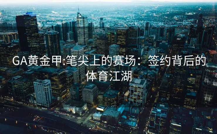 GA黄金甲:笔尖上的赛场：签约背后的体育江湖