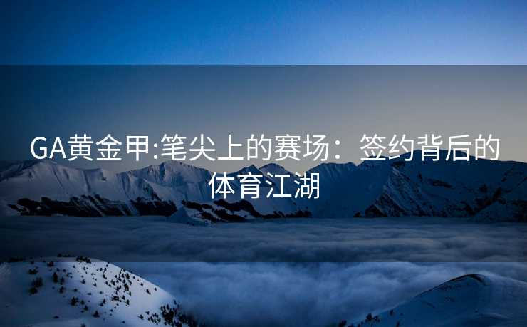 GA黄金甲:笔尖上的赛场：签约背后的体育江湖