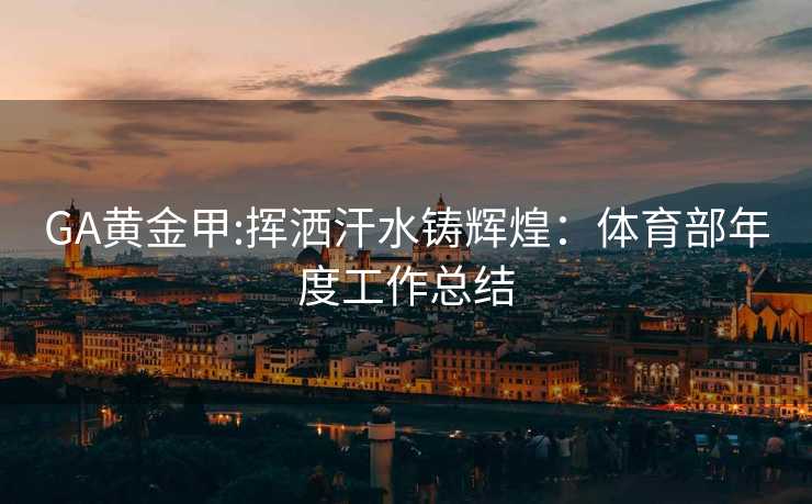 GA黄金甲:挥洒汗水铸辉煌：体育部年度工作总结