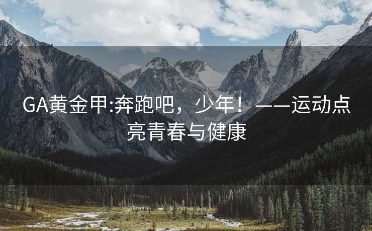 GA黄金甲:奔跑吧，少年！——运动点亮青春与健康