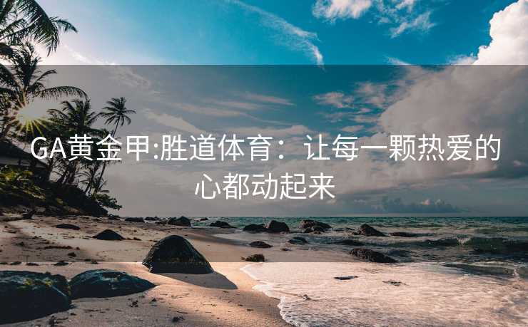 GA黄金甲:胜道体育：让每一颗热爱的心都动起来