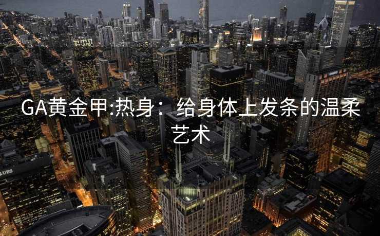 GA黄金甲:热身：给身体上发条的温柔艺术