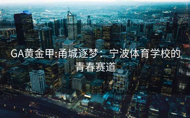 GA黄金甲:甬城逐梦：宁波体育学校的青春赛道