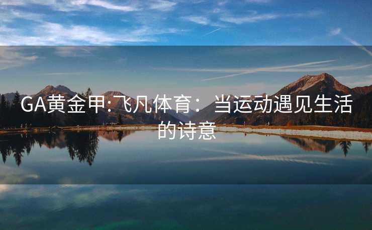 GA黄金甲:飞凡体育：当运动遇见生活的诗意