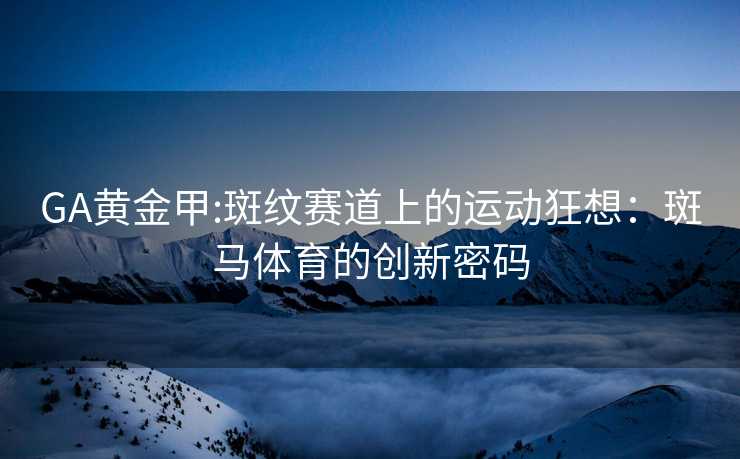 GA黄金甲:斑纹赛道上的运动狂想：斑马体育的创新密码