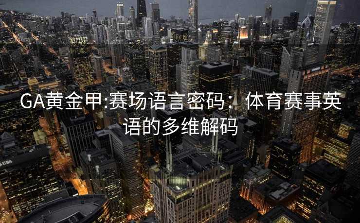 GA黄金甲:赛场语言密码：体育赛事英语的多维解码