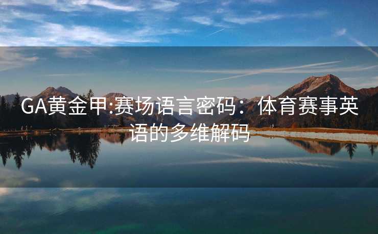 GA黄金甲:赛场语言密码：体育赛事英语的多维解码