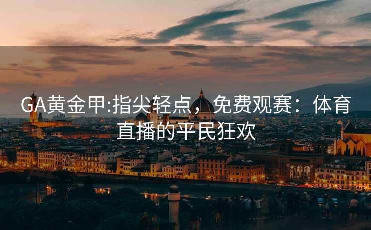 GA黄金甲:指尖轻点，免费观赛：体育直播的平民狂欢