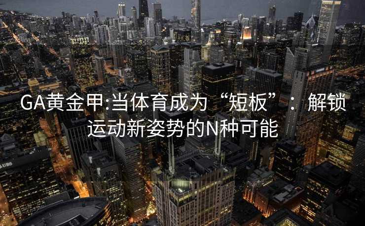 GA黄金甲:当体育成为“短板”：解锁运动新姿势的N种可能