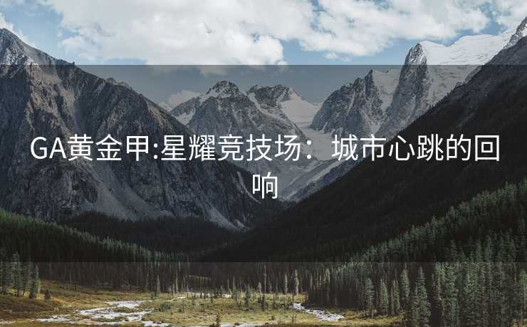 GA黄金甲:星耀竞技场：城市心跳的回响