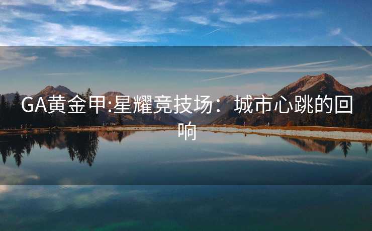 GA黄金甲:星耀竞技场：城市心跳的回响