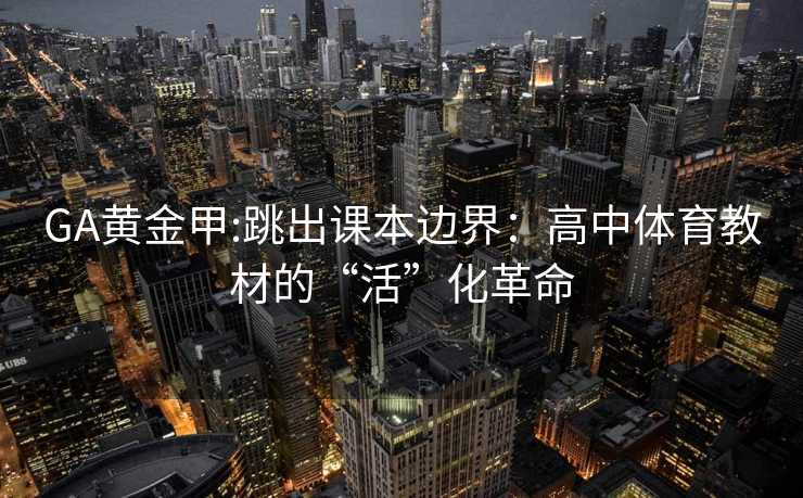 GA黄金甲:跳出课本边界：高中体育教材的“活”化革命