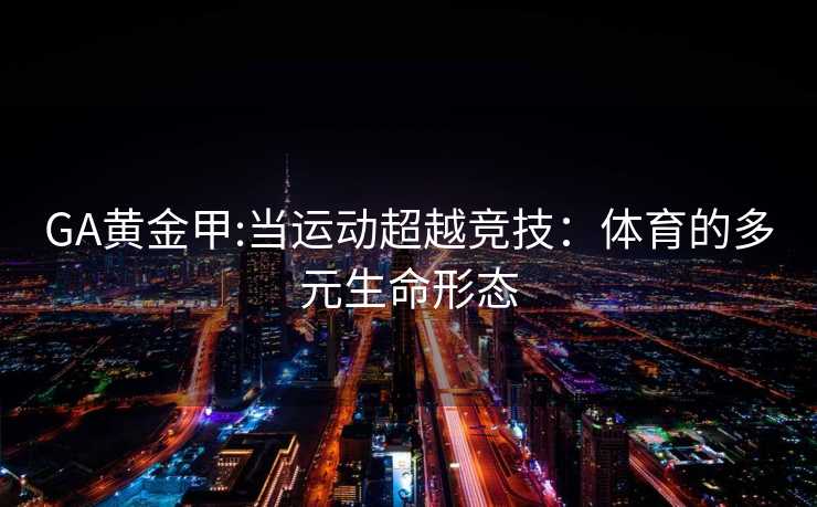 GA黄金甲:当运动超越竞技：体育的多元生命形态