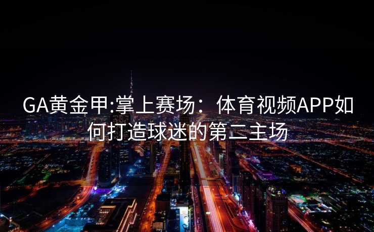 GA黄金甲:掌上赛场：体育视频APP如何打造球迷的第二主场