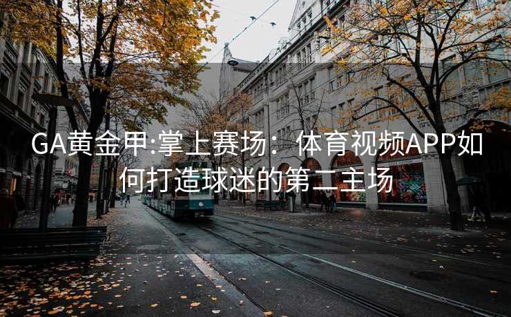 GA黄金甲:掌上赛场：体育视频APP如何打造球迷的第二主场