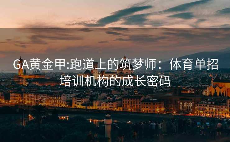 GA黄金甲:跑道上的筑梦师：体育单招培训机构的成长密码