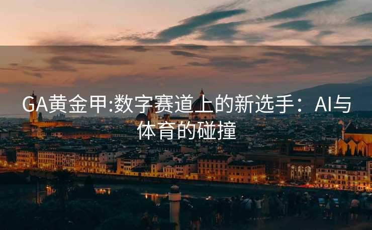 GA黄金甲:数字赛道上的新选手：AI与体育的碰撞
