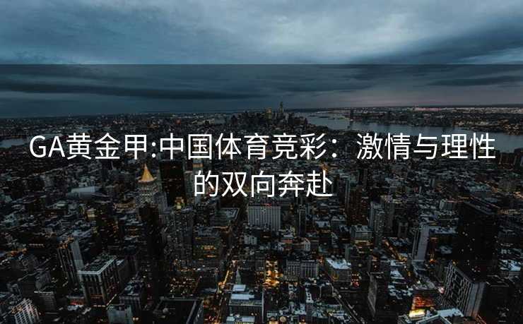 GA黄金甲:中国体育竞彩：激情与理性的双向奔赴