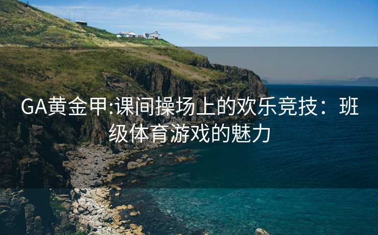 GA黄金甲:课间操场上的欢乐竞技：班级体育游戏的魅力