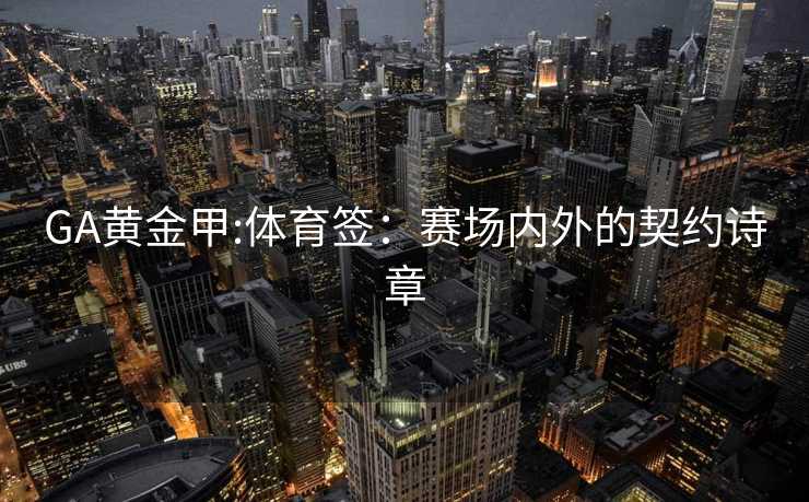 GA黄金甲:体育签：赛场内外的契约诗章