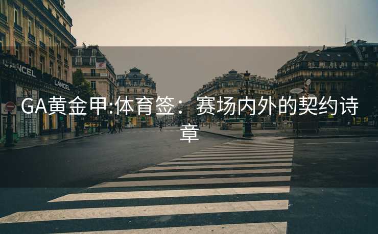 GA黄金甲:体育签：赛场内外的契约诗章