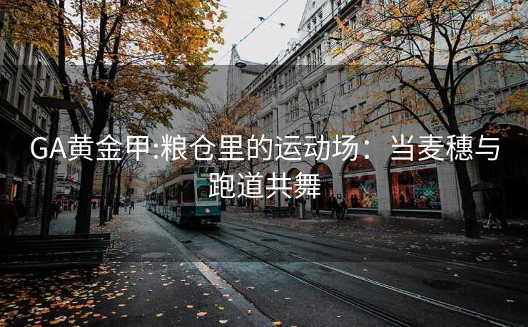GA黄金甲:粮仓里的运动场：当麦穗与跑道共舞