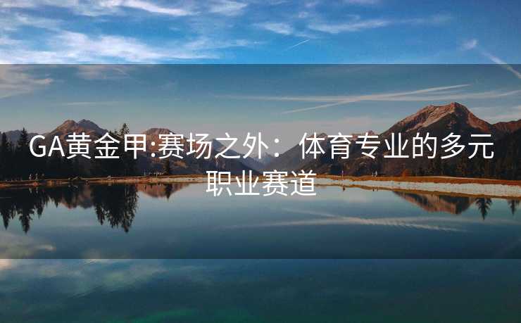 GA黄金甲:赛场之外：体育专业的多元职业赛道