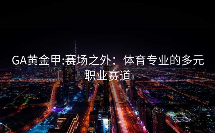 GA黄金甲:赛场之外：体育专业的多元职业赛道