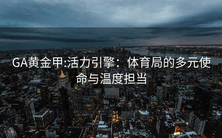 GA黄金甲:活力引擎：体育局的多元使命与温度担当