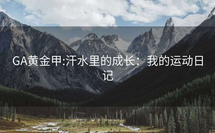 GA黄金甲:汗水里的成长：我的运动日记